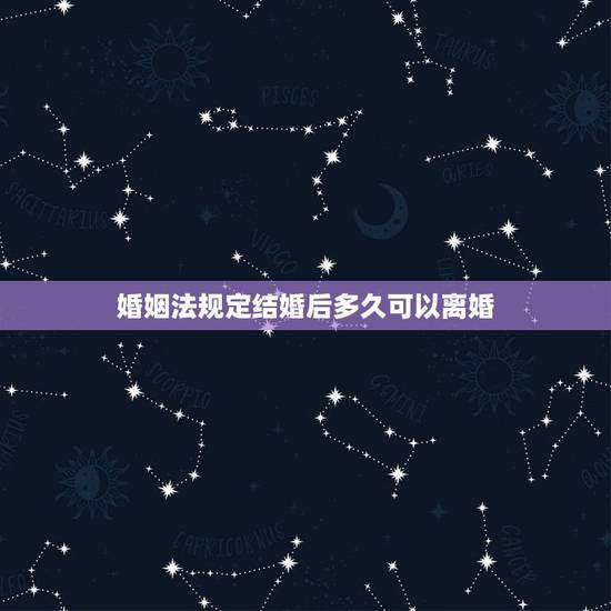 婚姻法规定结婚后多久可以离婚,新婚姻法规定,结婚多久可以离婚 婚姻法规定结婚后多久可以离婚,新婚姻法规定,结婚多久可以离婚