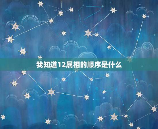 我知道12属相的顺序是什么,12属相顺序 我知道12属相的顺序是什么,12属相顺序