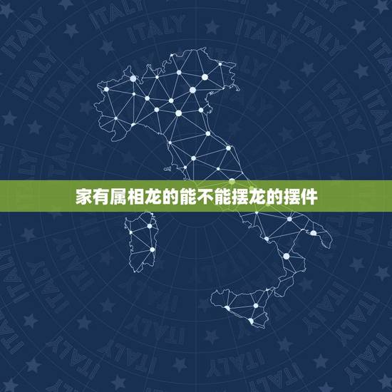 家有属相龙的能不能摆龙的摆件，我属虎，家里能摆雕刻是龙的物件吗？