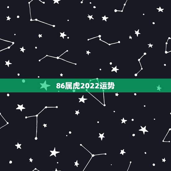 86属虎2022运势，2022属虎运势如何？