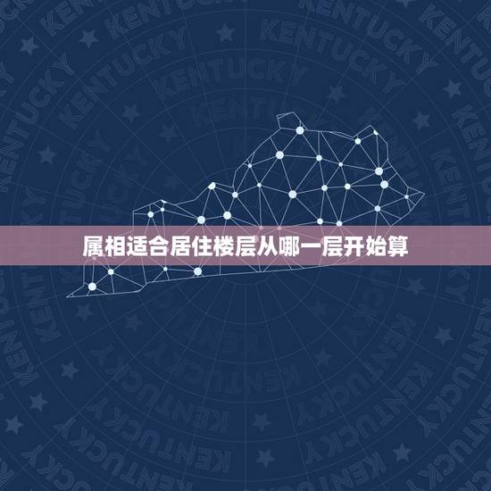 属相适合居住楼层从哪一层开始算，什么样的属相住几什么样的楼层房子？