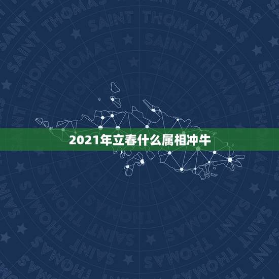 2021年立春什么属相冲牛，2021年牛年立春是几月几号几点几分