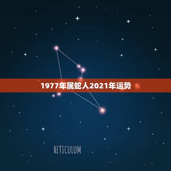 1977年属蛇人2021年运势,77年属蛇45岁运势2021年运势 1977年属蛇人2021年运势,77年属蛇45岁运势2021年运势