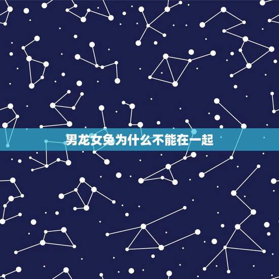 男龙女兔为什么不能在一起,两个人在一起最重要的是什么 男龙女兔为什么不能在一起,两个人在一起最重要的是什么