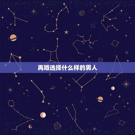 再婚选择什么样的男人,再婚选择什么样的人 再婚选择什么样的男人,再婚选择什么样的人