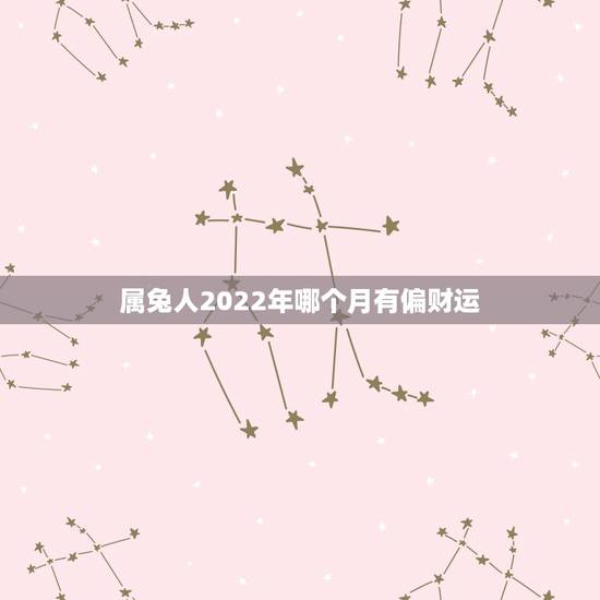属兔人2022年哪个月有偏财运,75年属兔47岁有一灾 属兔人2022年哪个月有偏财运,75年属兔47岁有一灾