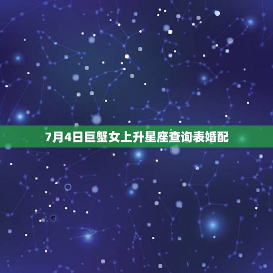 7月4日巨蟹女上升星座查询表婚配，77年7月4日5点出生的巨蟹座上升星