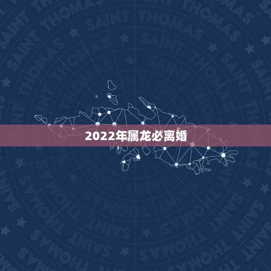 2022年属龙必离婚，2022年容易离婚的生肖女