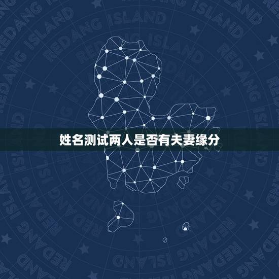 姓名测试两人是否有夫妻缘分，最准的夫妻姓名缘分