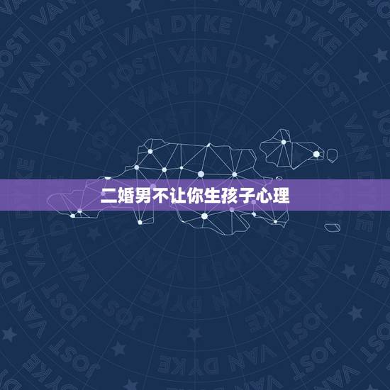 二婚男不让你生孩子心理,如果一个二婚男人天天跟你说让你今年为他生个孩子 二婚男不让你生孩子心理,如果一个二婚男人天天跟你说让你今年为他生个孩子