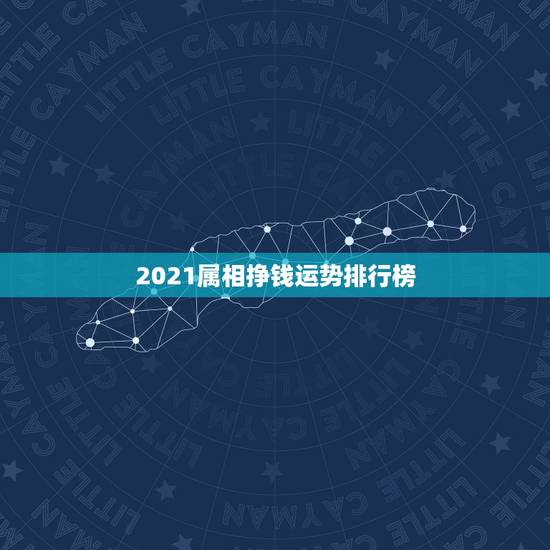 2021属相挣钱运势排行榜，2021年生肖运势大全