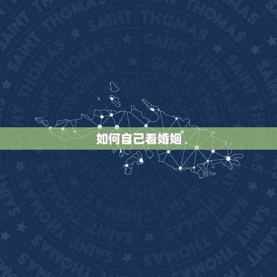 如何自己看婚姻,如何查看自己的婚姻状况 如何自己看婚姻,如何查看自己的婚姻状况
