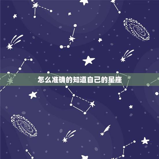 怎么准确的知道自己的星座,怎么知道自己的星座? 怎么准确的知道自己的星座,怎么知道自己的星座?