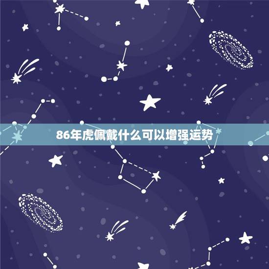 86年虎佩戴什么可以增强运势,属猴虎年佩戴什么能辟邪 86年虎佩戴什么可以增强运势,属猴虎年佩戴什么能辟邪