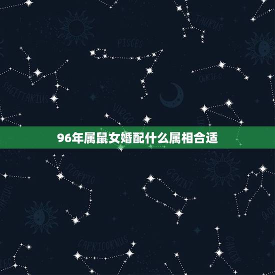 96年属鼠女婚配什么属相合适,女属鼠1996年农历10初三出生个什么属 96年属鼠女婚配什么属相合适,女属鼠1996年农历10初三出生个什么属