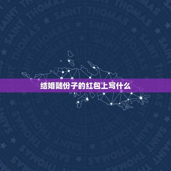 结婚随份子的红包上写什么，结婚的红包上的字 写什么敬