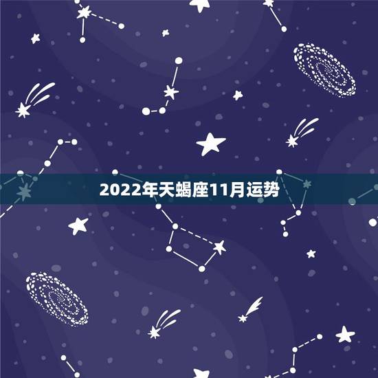2022年天蝎座11月运势,天蝎座在2011年十一月、十二月的运势如何 2022年天蝎座11月运势,天蝎座在2011年十一月、十二月的运势如何
