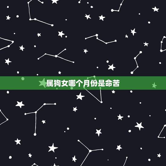 属狗女哪个月份是命苦,属狗女是寡妇命 属狗女哪个月份是命苦,属狗女是寡妇命