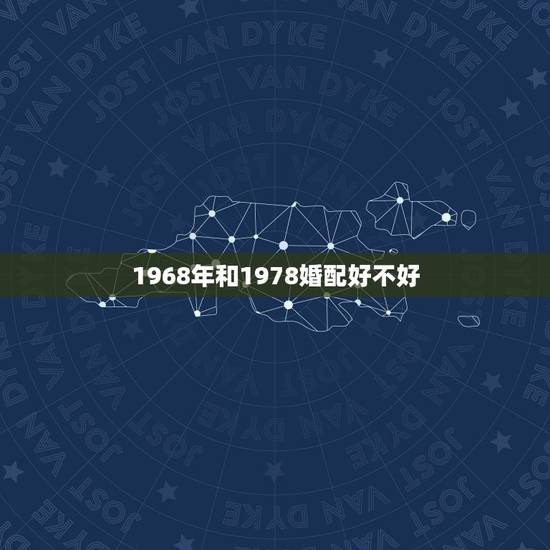 1968年和1978婚配好不好,1968年属猴与1978年属马女在20 1968年和1978婚配好不好,1968年属猴与1978年属马女在20