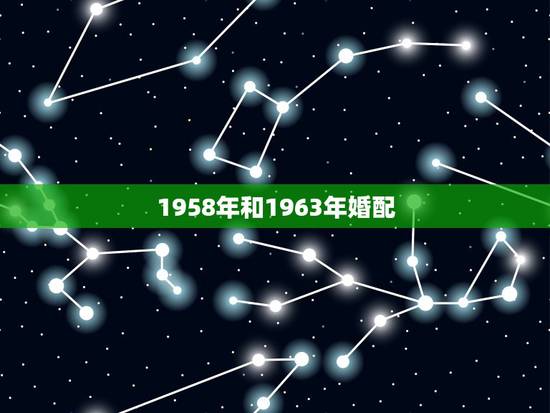 1958年和1963年婚配，1958年属狗男，和1963年属兔女配婚怎