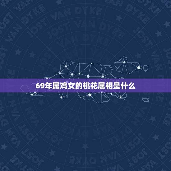 69年属鸡女的桃花属相是什么，六九年属鸡的女人今年有桃花运吗？