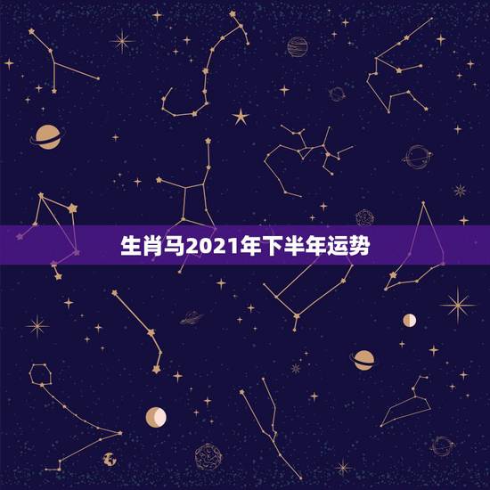 生肖马2021年下半年运势，2021年属马的全年每月运势