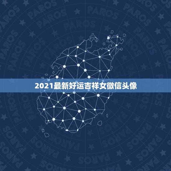 2021最新好运吉祥女微信头像,微信用什么头像最吉利? 2021最新好运吉祥女微信头像,微信用什么头像最吉利?