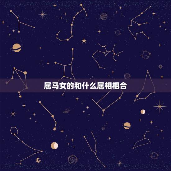 属马女的和什么属相相合，属羊女的和什么属相最配