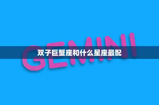 双子巨蟹座和什么星座最配(完美星座组合的秘密)