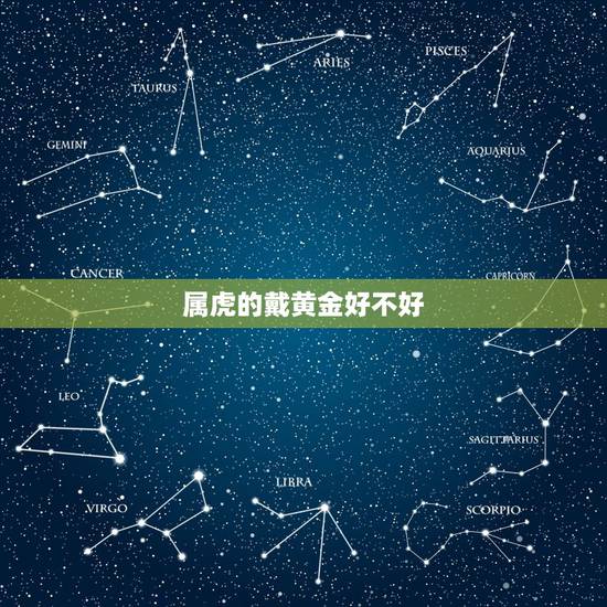 属虎的戴黄金好不好,属虎的能带黄金吗 属虎的戴黄金好不好,属虎的能带黄金吗