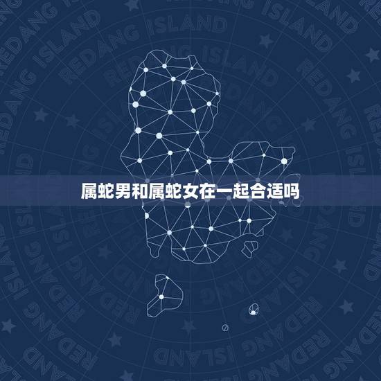 属蛇男和属蛇女在一起合适吗,属蛇男应该买车用什么颜色 属蛇男和属蛇女在一起合适吗,属蛇男应该买车用什么颜色