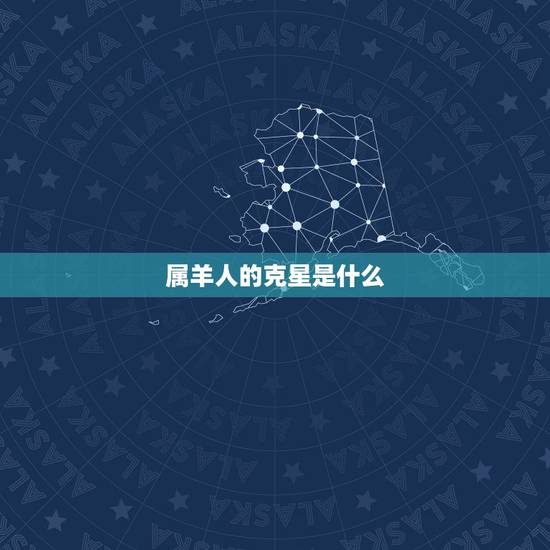 属羊人的克星是什么,属虎的克星是什么生肖 属羊人的克星是什么,属虎的克星是什么生肖