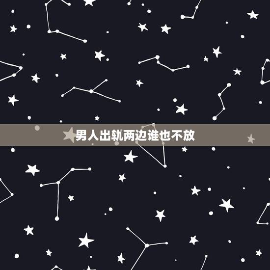 男人出轨两边谁也不放，老公出轨两头都舍不得丢，该怎么办？
