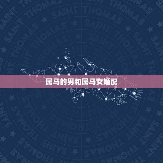 属马的男和属马女婚配,男人属马的和什么属相最配、女性属马的属相婚配表 属马的男和属马女婚配,男人属马的和什么属相最配、女性属马的属相婚配表
