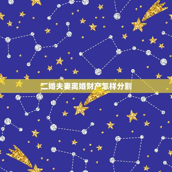 二婚夫妻离婚财产怎样分割,再婚夫妻离婚时房屋如何分割,再婚夫妻分割财产 二婚夫妻离婚财产怎样分割,再婚夫妻离婚时房屋如何分割,再婚夫妻分割财产