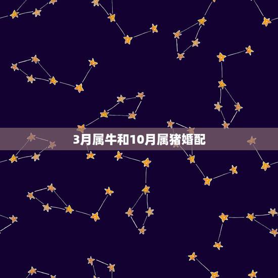3月属牛和10月属猪婚配，男方是1983年3月24日出生的属猪，白羊座