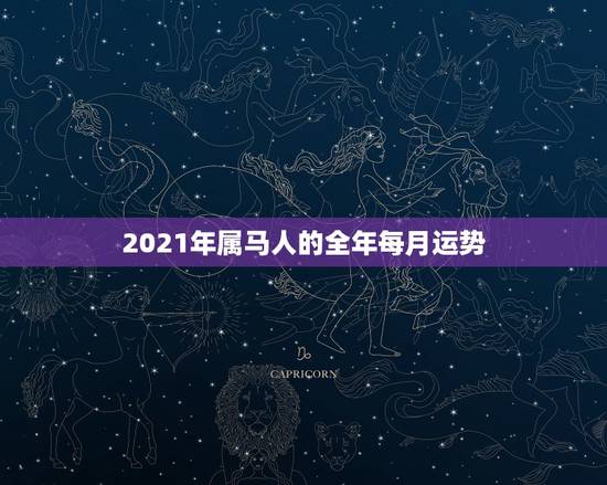 2021年属马人的全年每月运势,2021年属马人的全年运势? 2021年属马人的全年每月运势,2021年属马人的全年运势?