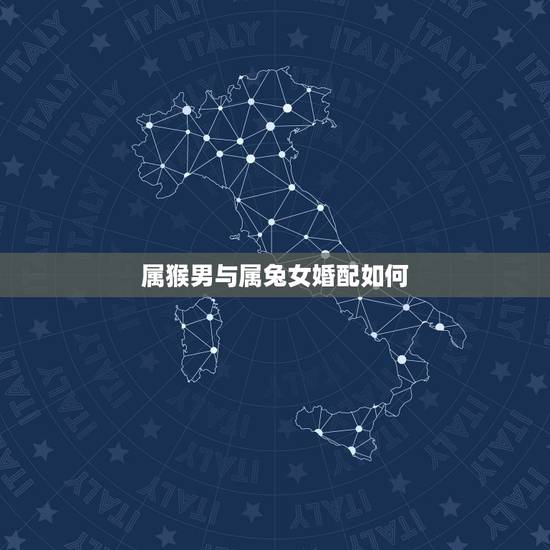 属猴男与属兔女婚配如何,属兔的和属猴的配吗?女属兔和男属猴配吗? 属猴男与属兔女婚配如何,属兔的和属猴的配吗?女属兔和男属猴配吗?