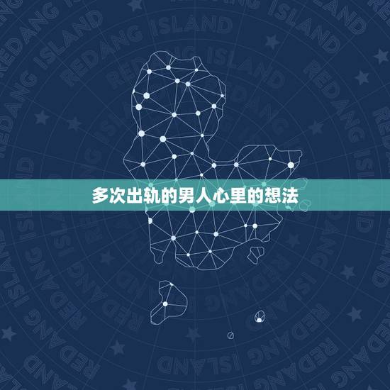 多次出轨的男人心里的想法,男人多次出轨且顾家 心理分析 多次出轨的男人心里的想法,男人多次出轨且顾家 心理分析
