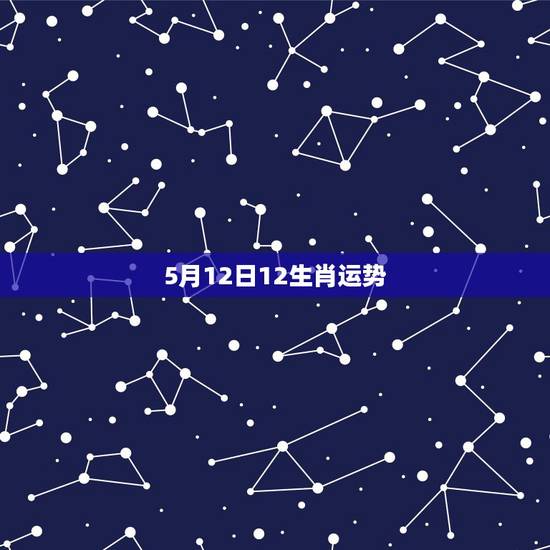 5月12日12生肖运势，开什么生肖2016年5月12日21点开什么生肖