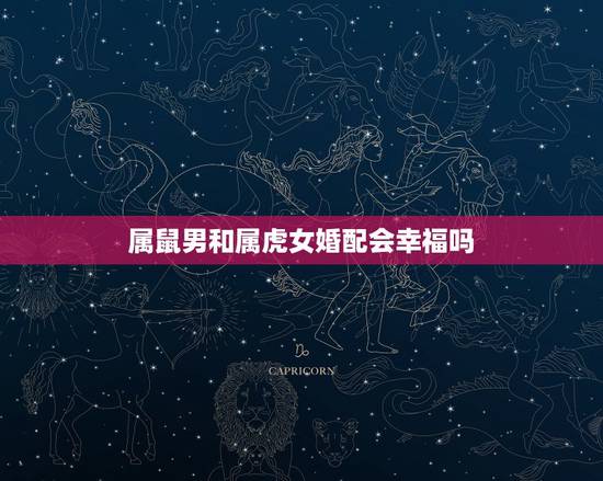 属鼠男和属虎女婚配会幸福吗，属鼠女与属虎男结婚会幸福吗？