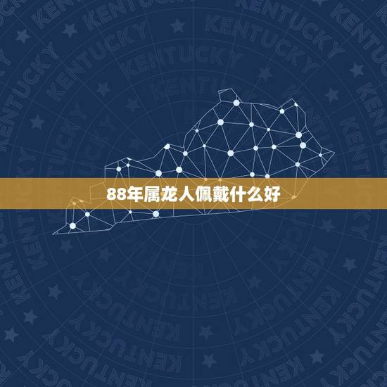 88年属龙人佩戴什么好,88年属龙木命带什么首饰 88年属龙人佩戴什么好,88年属龙木命带什么首饰