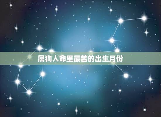 属狗人命里最苦的出生月份，属狗几月出生大富大贵