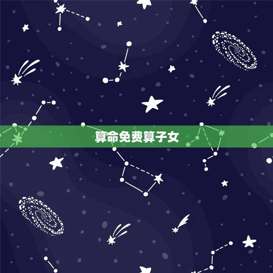 算命免费算子女,子女缘测试免费 算命免费算子女,子女缘测试免费