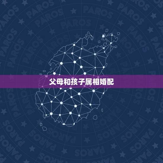 父母和孩子属相婚配，生什么属相的孩子与父母的属相相配？
