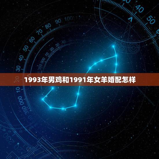 1993年男鸡和1991年女羊婚配怎样,1991年属羊女和1993年属 1993年男鸡和1991年女羊婚配怎样,1991年属羊女和1993年属
