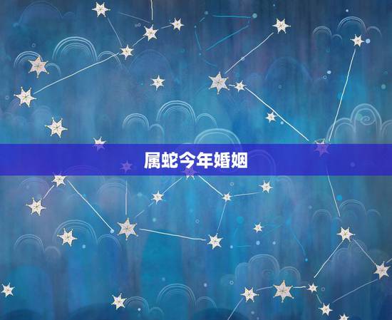 属蛇今年婚姻，属蛇和属蛇在2018年婚姻怎样？