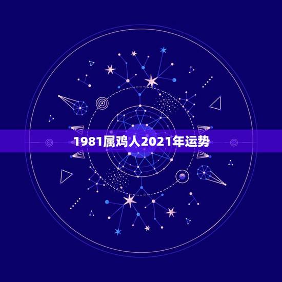 1981属鸡人2021年运势，1981年属鸡男2021年运势及运程