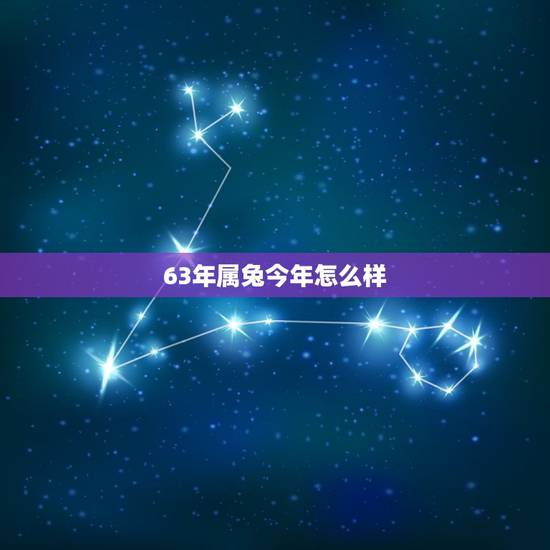 63年属兔今年怎么样，1963年生肖兔运势