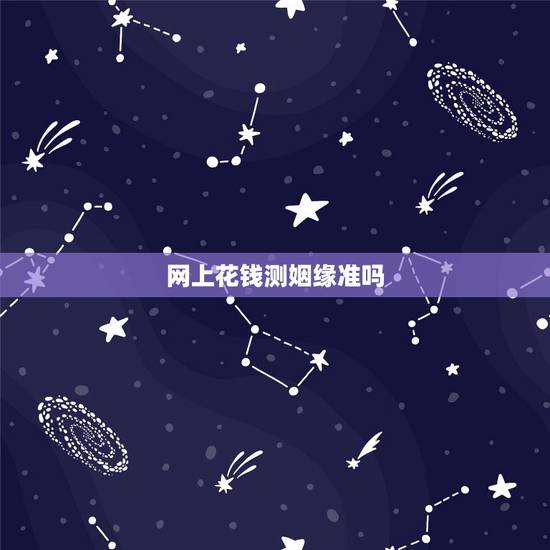 网上花钱测姻缘准吗,在线姓名测姻缘准吗?有科学根据吗? 网上花钱测姻缘准吗,在线姓名测姻缘准吗?有科学根据吗?